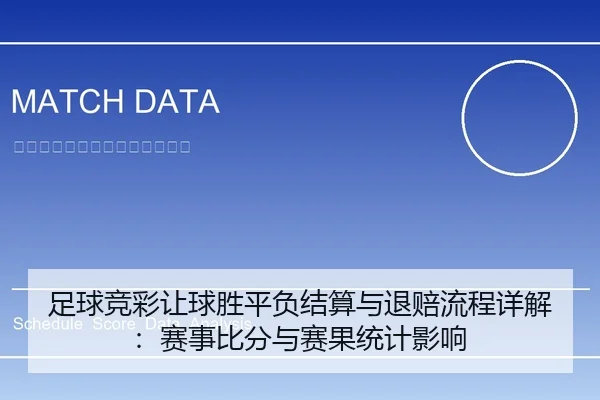 足球竞彩让球胜平负结算与退赔流程详解：赛事比分与赛果统计影响